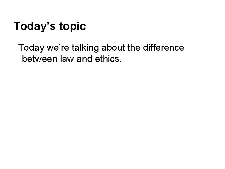 Today’s topic Today we’re talking about the difference between law and ethics. 