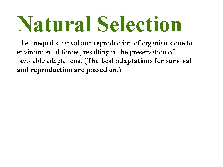 Natural Selection The unequal survival and reproduction of organisms due to environmental forces, resulting