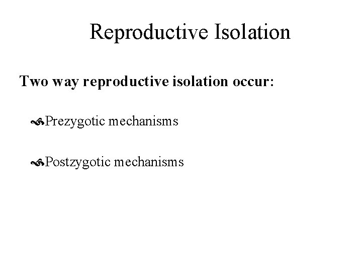 Reproductive Isolation Two way reproductive isolation occur: Prezygotic mechanisms Postzygotic mechanisms 