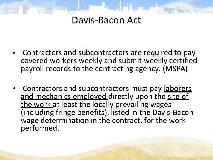Davis-Bacon Act • Contractors and subcontractors are required to pay covered workers weekly and