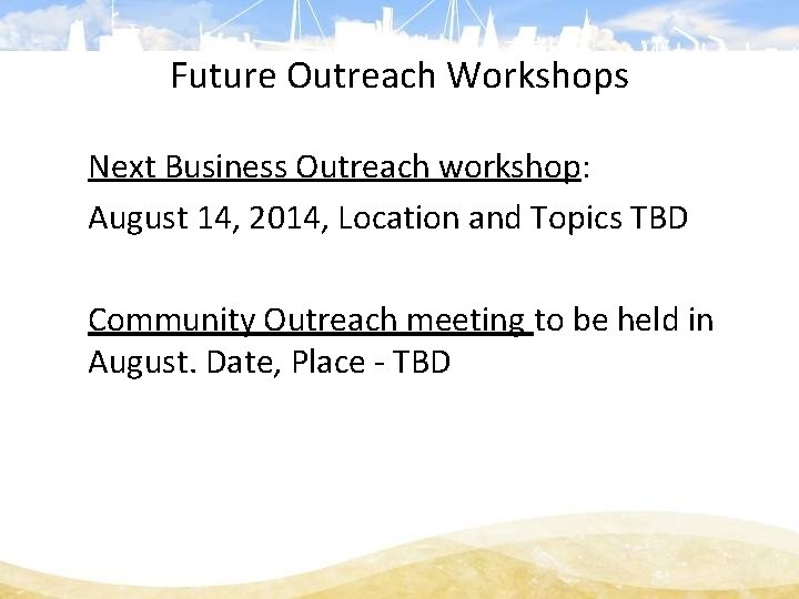 Future Outreach Workshops Next Business Outreach workshop: August 14, 2014, Location and Topics TBD