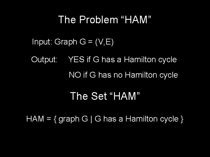 The Problem “HAM” Input: Graph G = (V, E) Output: YES if G has