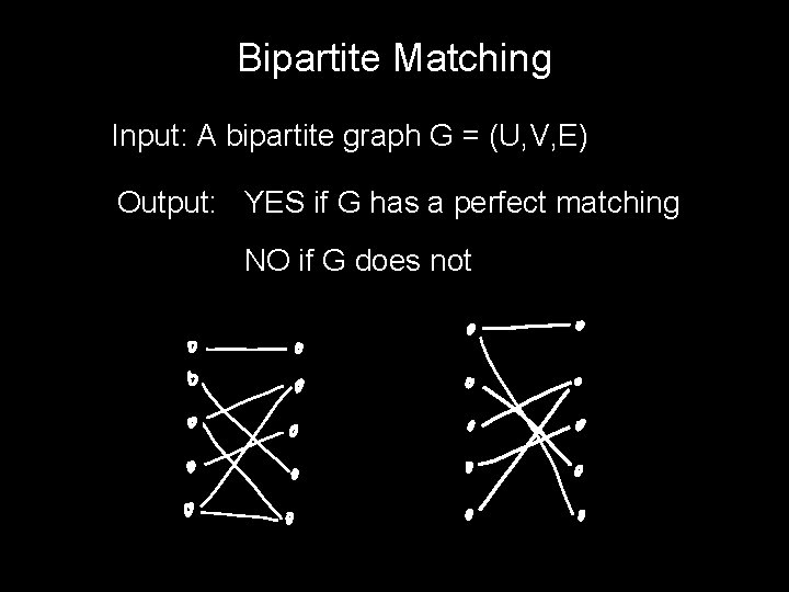 Bipartite Matching Input: A bipartite graph G = (U, V, E) Output: YES if