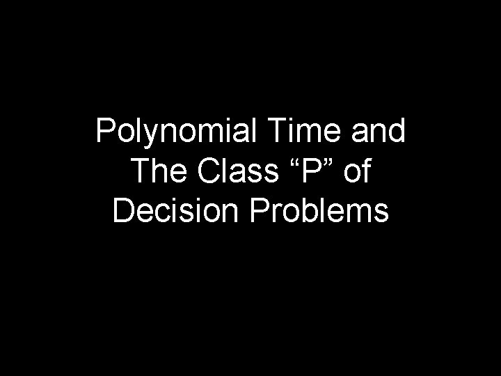 Polynomial Time and The Class “P” of Decision Problems 