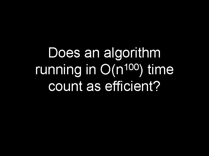 Does an algorithm 100 running in O(n ) time count as efficient? 