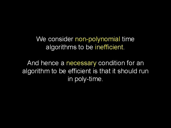 We consider non-polynomial time algorithms to be inefficient. And hence a necessary condition for