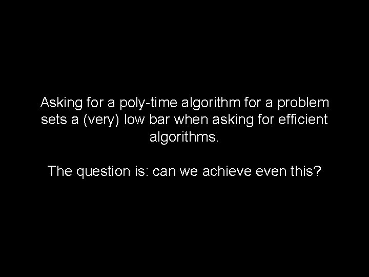 Asking for a poly-time algorithm for a problem sets a (very) low bar when