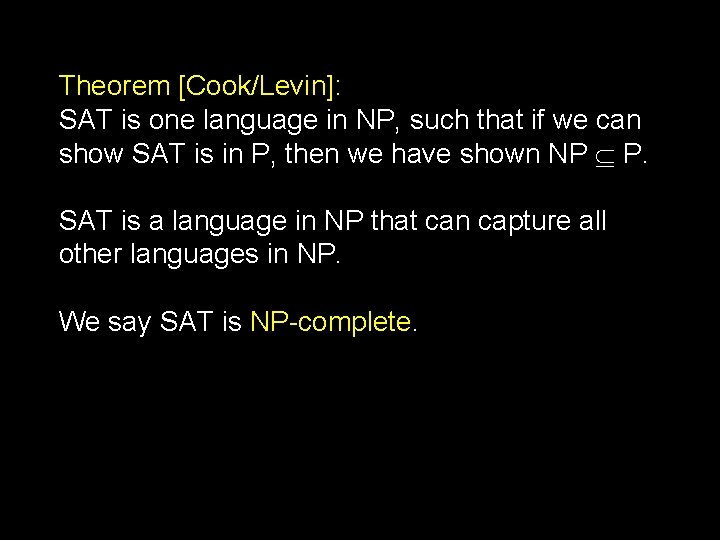 Theorem [Cook/Levin]: SAT is one language in NP, such that if we can show