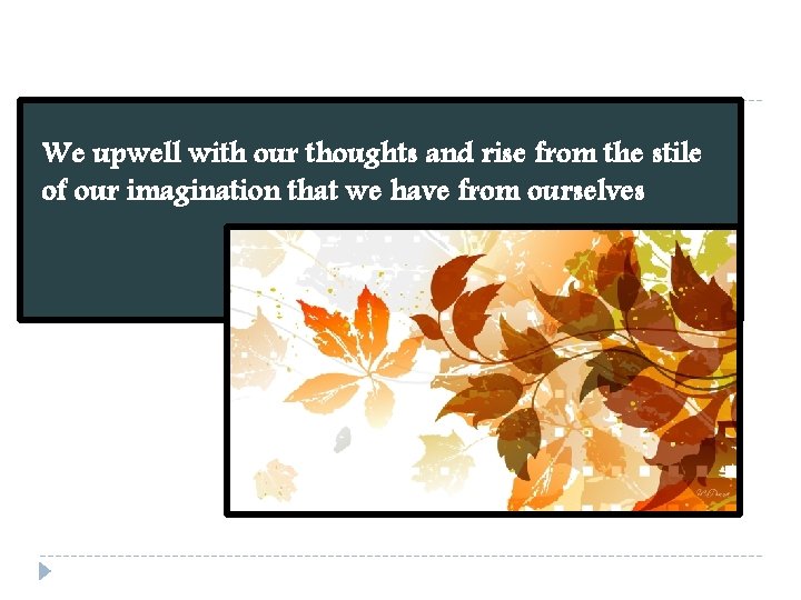 We upwell with our thoughts and rise from the stile of our imagination that