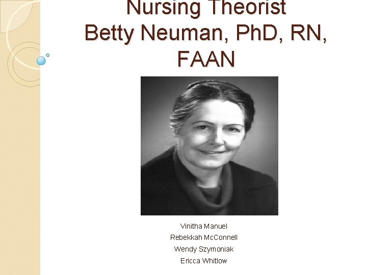 Nursing Theorist Betty Neuman, Ph. D, RN, FAAN Vinitha Manuel Rebekkah Mc. Connell Wendy