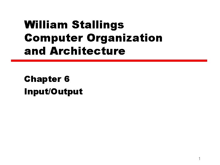 William Stallings Computer Organization and Architecture Chapter 6 Input/Output 1 William Stallings Computer Organization and Architecture Chapter 6 Input/Output 1