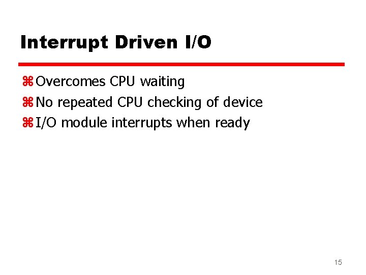 Interrupt Driven I/O z Overcomes CPU waiting z No repeated CPU checking of device Interrupt Driven I/O z Overcomes CPU waiting z No repeated CPU checking of device