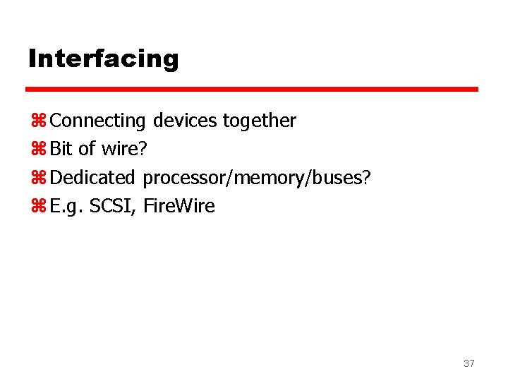 Interfacing z Connecting devices together z Bit of wire? z Dedicated processor/memory/buses? z E. Interfacing z Connecting devices together z Bit of wire? z Dedicated processor/memory/buses? z E.
