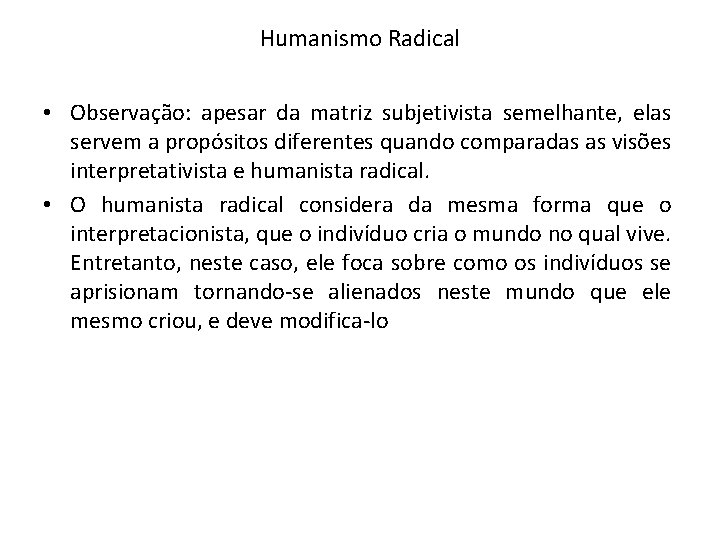 Humanismo Radical • Observação: apesar da matriz subjetivista semelhante, elas servem a propósitos diferentes Humanismo Radical • Observação: apesar da matriz subjetivista semelhante, elas servem a propósitos diferentes