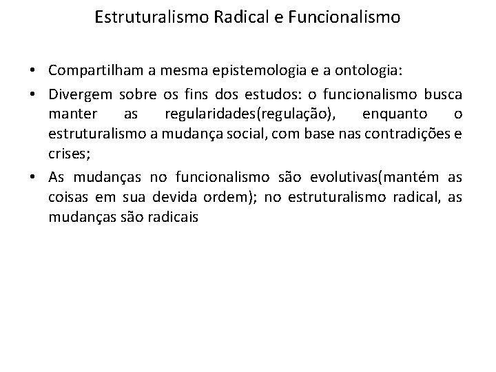 Estruturalismo Radical e Funcionalismo • Compartilham a mesma epistemologia e a ontologia: • Divergem Estruturalismo Radical e Funcionalismo • Compartilham a mesma epistemologia e a ontologia: • Divergem