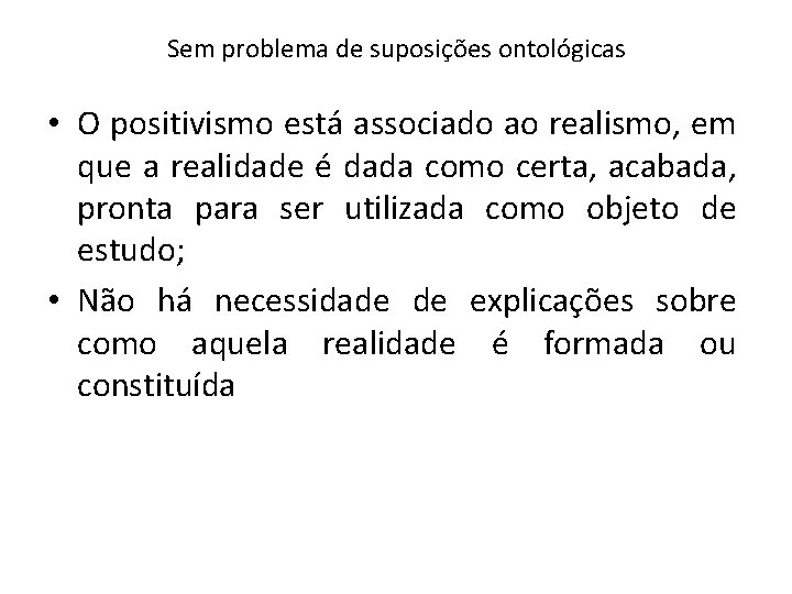 Sem problema de suposições ontológicas • O positivismo está associado ao realismo, em que Sem problema de suposições ontológicas • O positivismo está associado ao realismo, em que