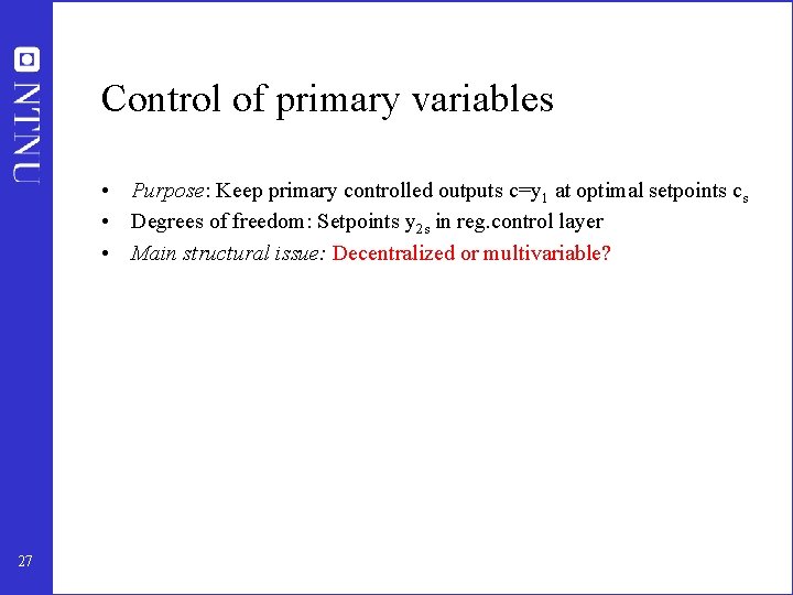 Control of primary variables • Purpose: Keep primary controlled outputs c=y 1 at optimal