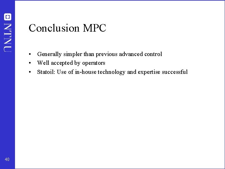 Conclusion MPC • Generally simpler than previous advanced control • Well accepted by operators
