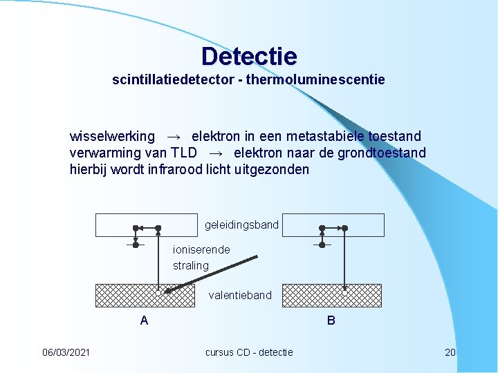 Detectie scintillatiedetector - thermoluminescentie wisselwerking → elektron in een metastabiele toestand verwarming van TLD