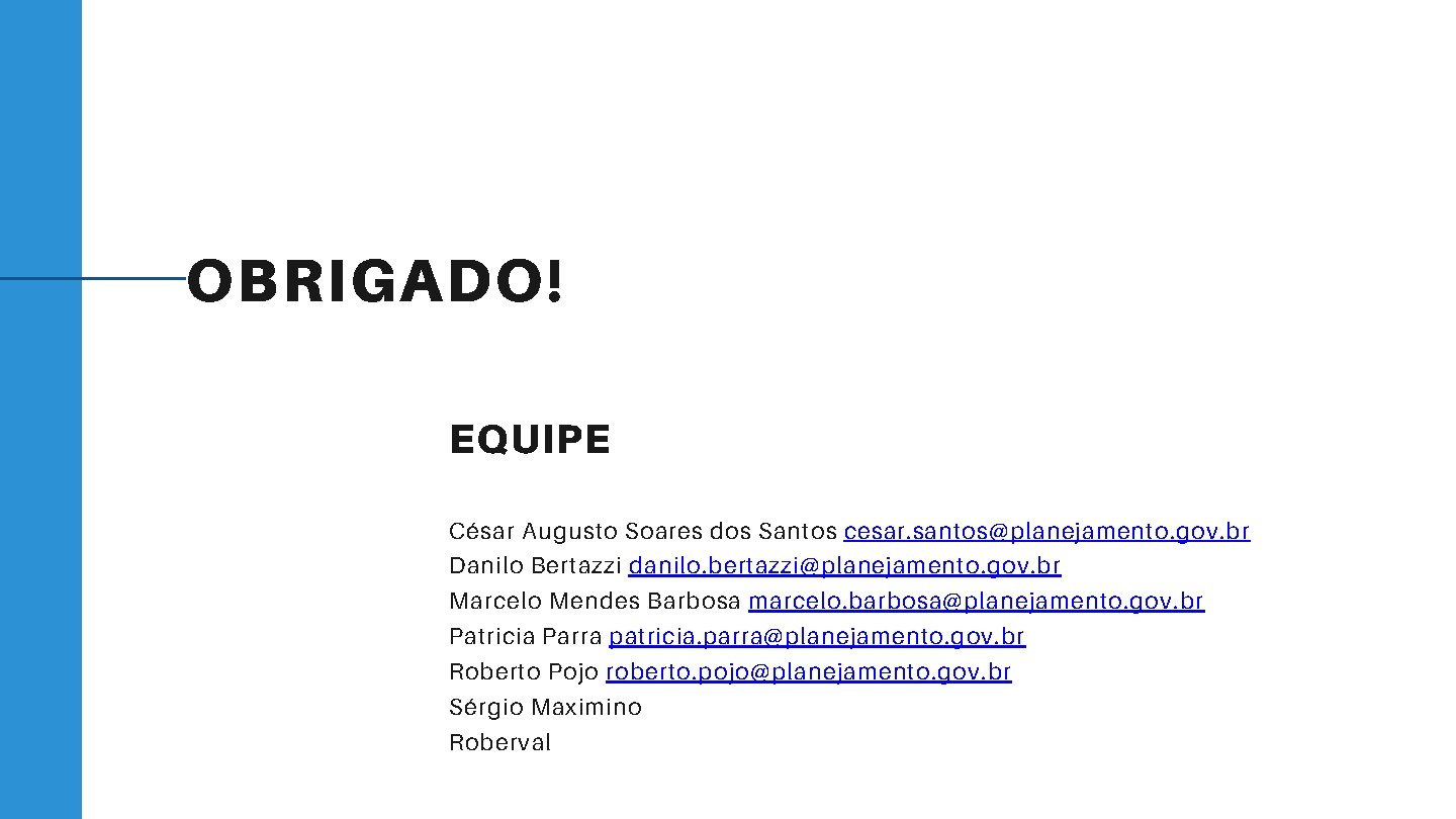 OBRIGADO! EQUIPE César Augusto Soares dos Santos cesar. santos@planejamento. gov. br Danilo Bertazzi danilo.