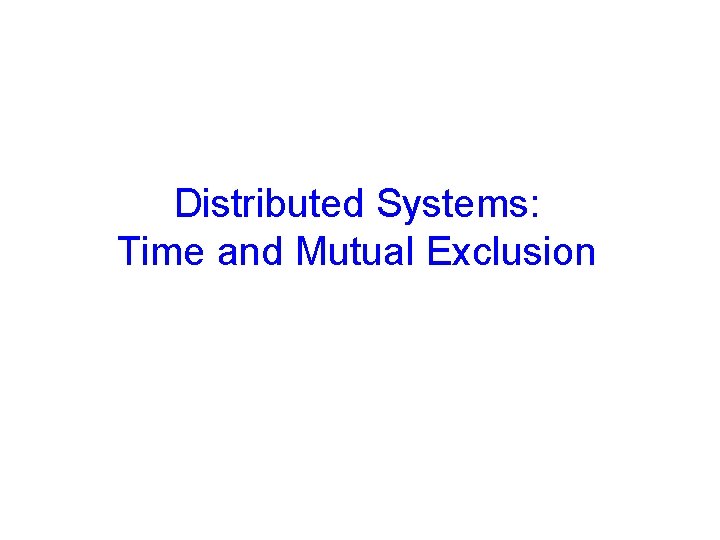 Distributed Systems: Time and Mutual Exclusion 