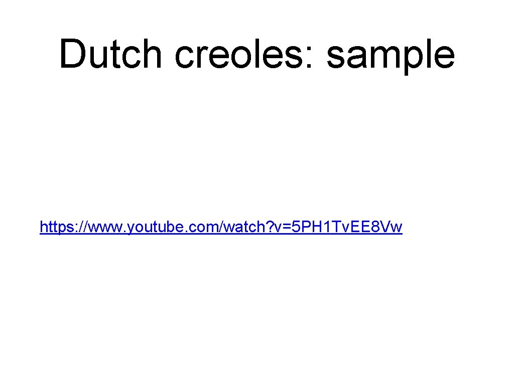 Dutch creoles: sample https: //www. youtube. com/watch? v=5 PH 1 Tv. EE 8 Vw