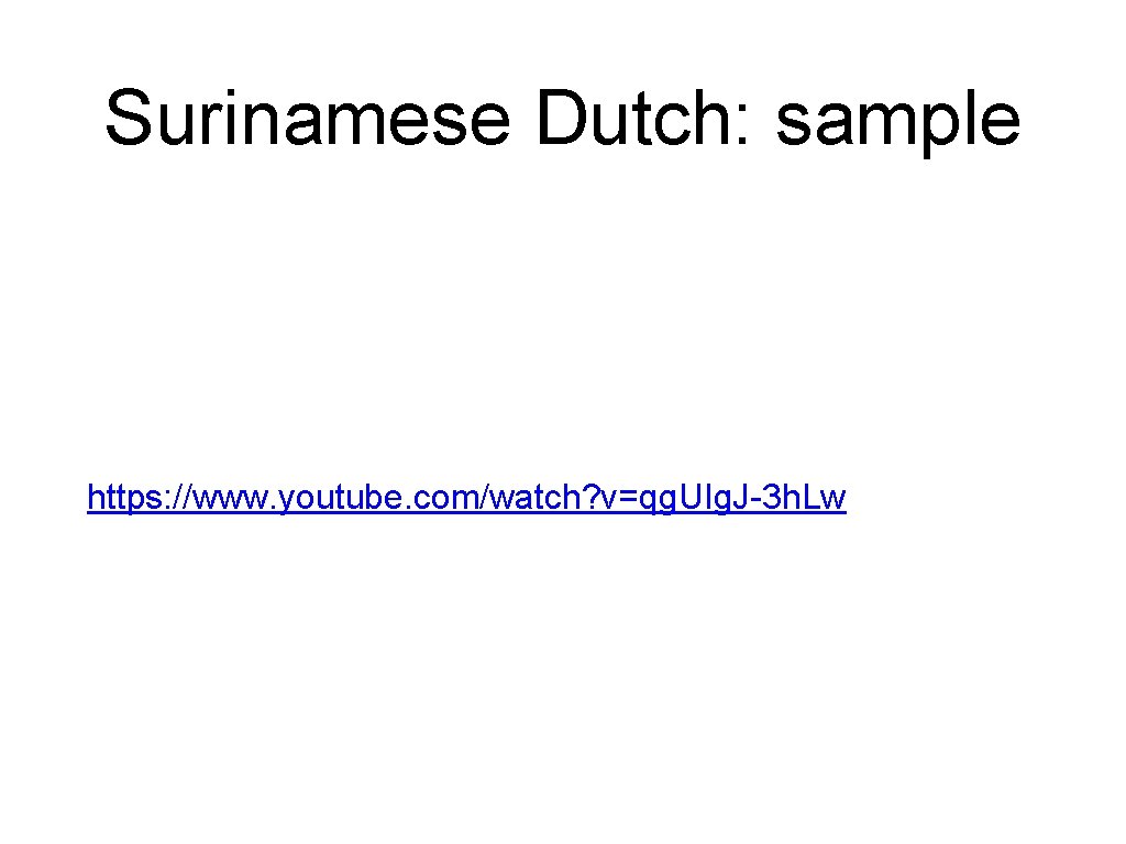 Surinamese Dutch: sample https: //www. youtube. com/watch? v=qg. UIg. J-3 h. Lw 