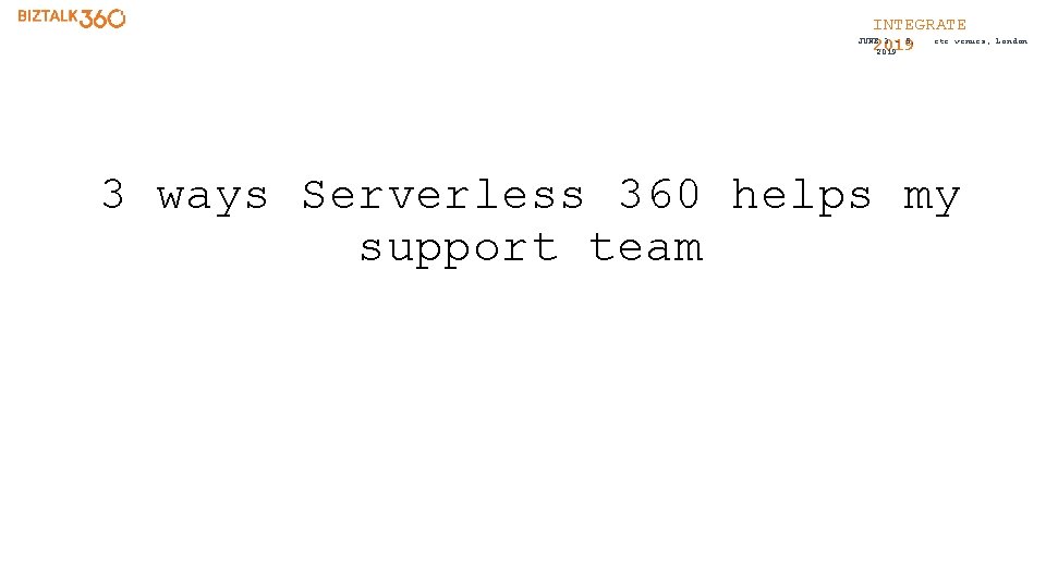 INTEGRATE etc. venues, JUNE 3 - 5, 2019 3 ways Serverless 360 helps my