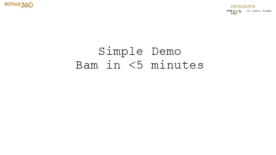 INTEGRATE etc. venues, JUNE 3 - 5, 2019 Simple Demo Bam in <5 minutes