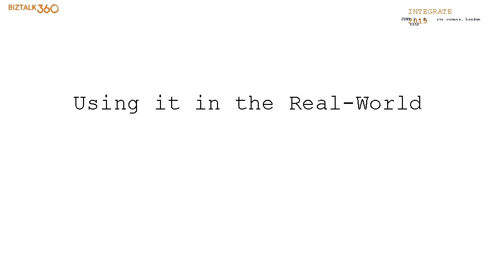 INTEGRATE etc. venues, JUNE 3 - 5, 2019 Using it in the Real-World London