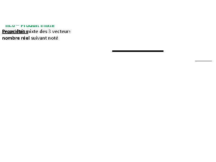 III. 6 – Produit mixte Propriétés : Le produit mixte des 3 vecteurs , III. 6 – Produit mixte Propriétés : Le produit mixte des 3 vecteurs ,