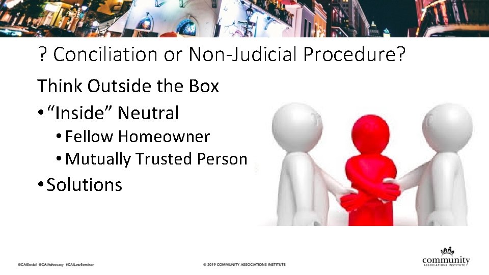 ? Conciliation or Non-Judicial Procedure? Think Outside the Box • “Inside” Neutral • Fellow