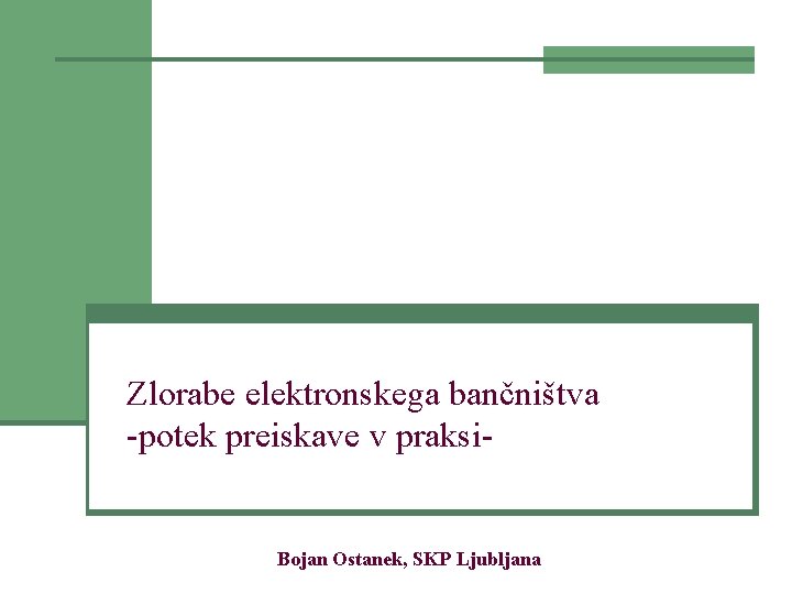 Zlorabe elektronskega bančništva -potek preiskave v praksi- Bojan Ostanek, SKP Ljubljana 