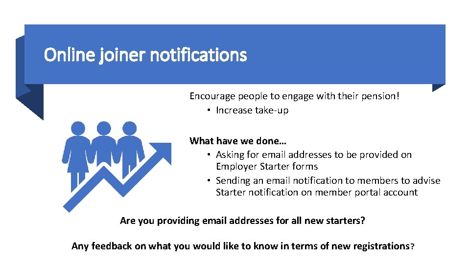 Online joiner notifications Encourage people to engage with their pension! • Increase take-up What
