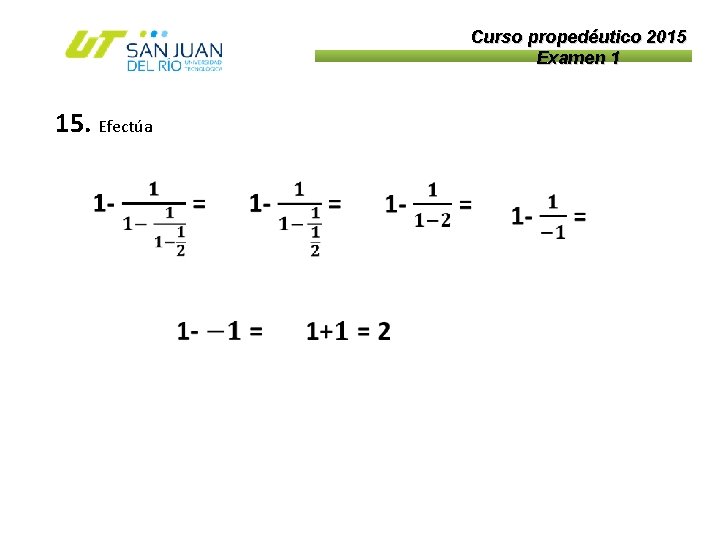 Curso propedéutico 2015 Examen 1 15. Efectúa 