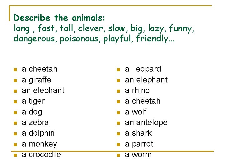 Describe the animals: long , fast, tall, clever, slow, big, lazy, funny, dangerous, poisonous,