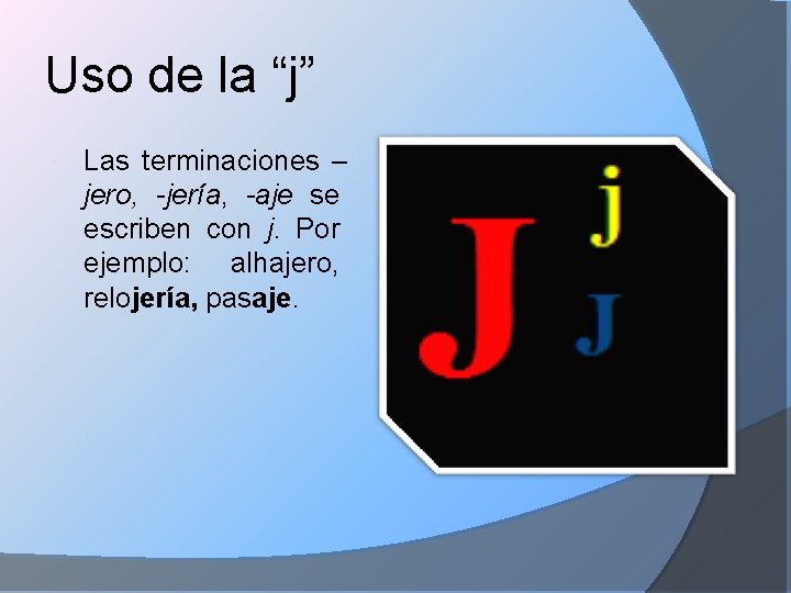 Uso de la “j” Las terminaciones – jero, -jería, -aje se escriben con j.