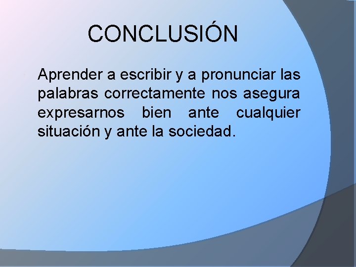 CONCLUSIÓN Aprender a escribir y a pronunciar las palabras correctamente nos asegura expresarnos bien