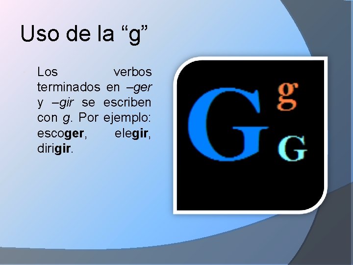 Uso de la “g” Los verbos terminados en –ger y –gir se escriben con