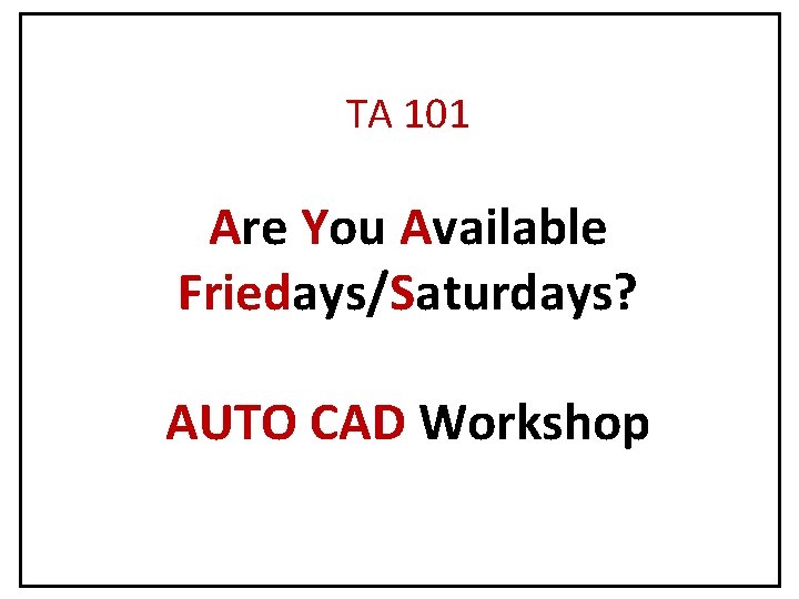 TA 101 Are You Available Friedays/Saturdays? AUTO CAD Workshop 