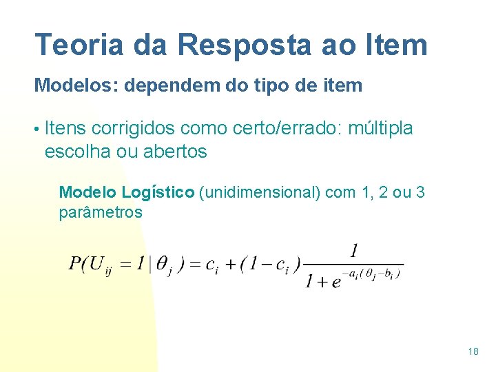 Teoria da Resposta ao Item Modelos: dependem do tipo de item • Itens corrigidos