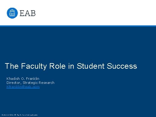 The Faculty Role in Student Success Khadish O. Franklin Director, Strategic Research Kfranklin@eab. com