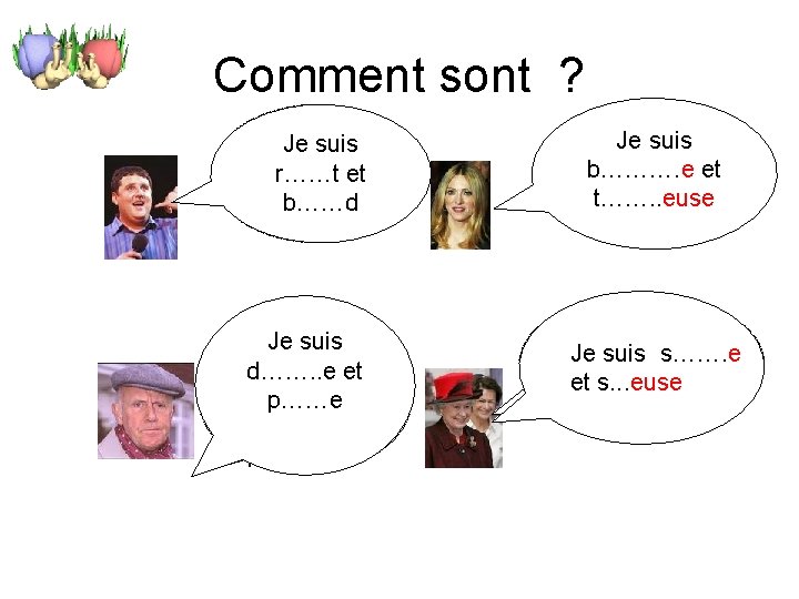 Comment sont ? Je Je suis rigolo r……t et et bavard b……d Je suiset