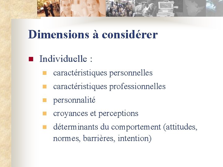 Dimensions à considérer n Individuelle : n caractéristiques personnelles n caractéristiques professionnelles n personnalité