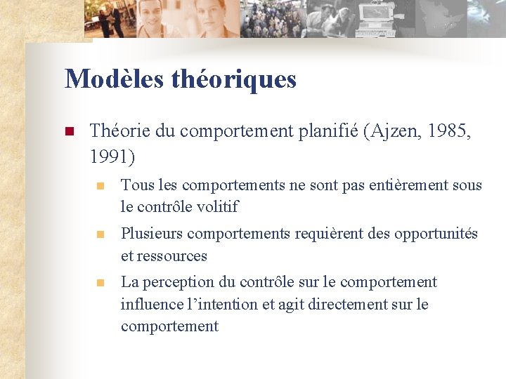 Modèles théoriques n Théorie du comportement planifié (Ajzen, 1985, 1991) n Tous les comportements