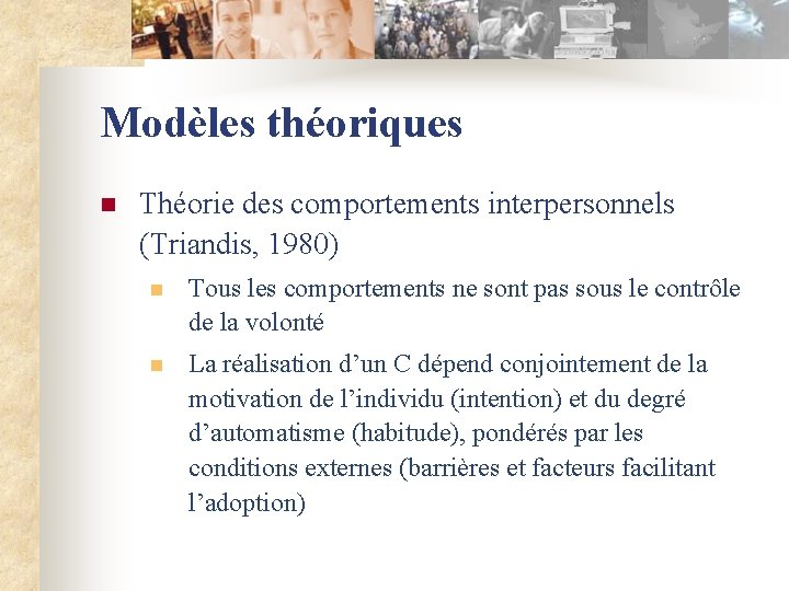 Modèles théoriques n Théorie des comportements interpersonnels (Triandis, 1980) n Tous les comportements ne