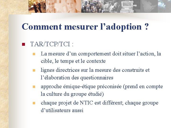 Comment mesurer l’adoption ? n TAR/TCP/TCI : n La mesure d’un comportement doit situer