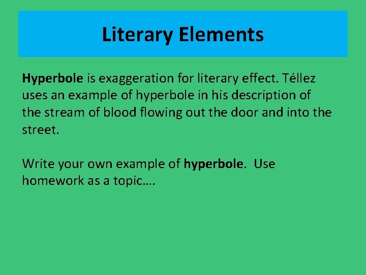 Literary Elements Hyperbole is exaggeration for literary effect. Téllez uses an example of hyperbole