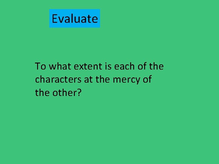 Evaluate To what extent is each of the characters at the mercy of the