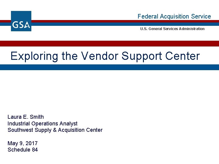Federal Acquisition Service U. S. General Services Administration Exploring the Vendor Support Center Laura